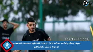 سيف جعفر يكشف استعدادات الزمالك المثالية لمعسكر العاصمة الإدارية لإسعاد الجماهير